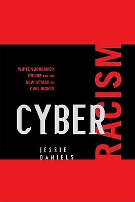 Cyber Racism: White Supremacy Online and the New Attack on Civil Rights by Jessie Daniels