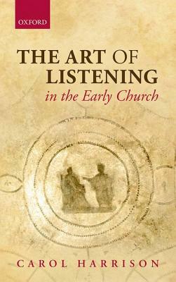 The Art of Listening in the Early Church by Carol Harrison