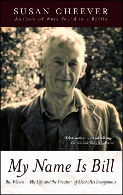 My Name Is Bill: Bill Wilson--His Life and the Creation of Alcoholics Anonymous by Susan Cheever