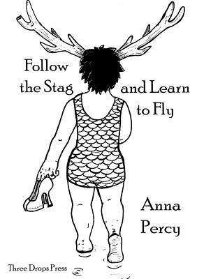 Follow the Stag and Learn to Fly by Anna Percy
