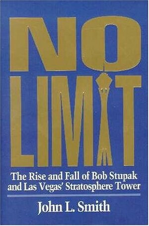 No Limit: The Rise and Fall of Bob Stupak and Las Vegas' Stratosphere Tower by John L. Smith