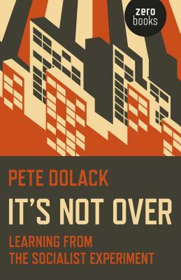 It's Not Over: Learning from the Socialist Experiment by Pete Dolack