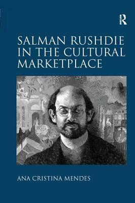 Salman Rushdie in the Cultural Marketplace by Ana Cristina Mendes