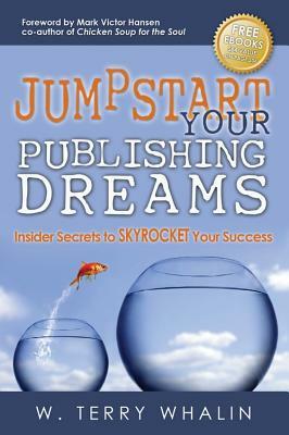 Jumpstart Your Publishing Dreams: Insider Secrets to Skyrocket Your Success by W. Terry Whalin