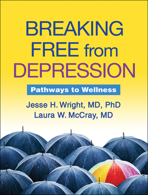 Breaking Free from Depression: Pathways to Wellness by Jesse H. Wright, Laura W. McCray