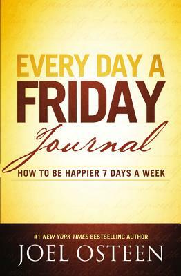 Every Day a Friday Journal: How to Be Happier 7 Days a Week by Joel Osteen