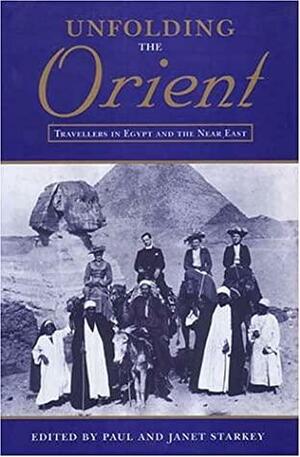 Unfolding the Orient: Travellers in Egypt and the Near East by Paul Starkey