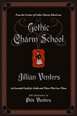 Gothic Charm School: An Essential Guide for Goths and Those Who Love Them by Jillian Venters