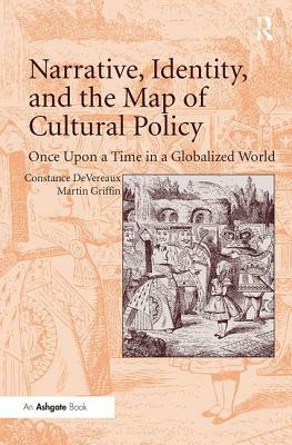 Narrative, Identity, and the Map of Cultural Policy: Once Upon a Time in a Globalized World by Martin Griffin, Constance Devereaux