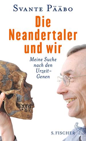 Die Neandertaler und wir: Meine Suche nach den Urzeit-Genen by Svante Pääbo