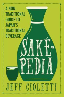 Sakepedia: A Non-Traditional Guide to Japan's Traditional Beverage by Jeff Cioletti