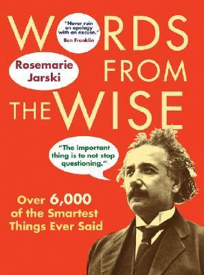Words from the Wise: Over 6,000 of the Smartest Things Ever Said by Rosemarie Jarski