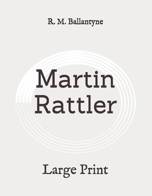 Martin Rattler: Large Print by Robert Michael Ballantyne