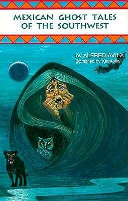 Mexican Ghost Tales of the Southwest: Stories and Illustrations by Alfred Avila