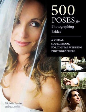 500 Poses for Photographing Brides: A Visual Sourcebook for Professional Digital Wedding Photographers by Michelle Perkins