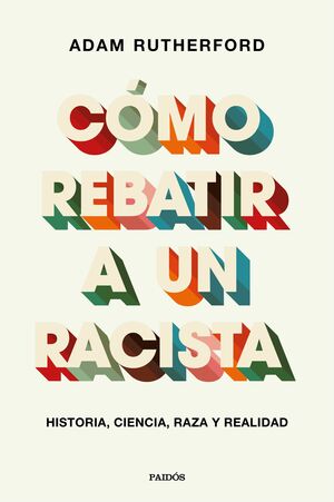 Cómo rebatir a un racista. Historia, ciencia, raza y realidad by Adam Rutherford