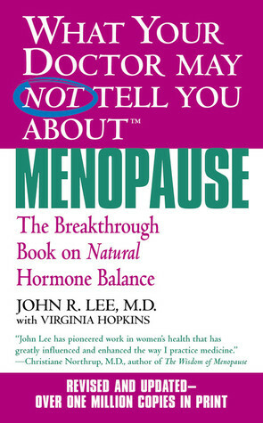 What Your Doctor May Not Tell You About Menopause: The Breakthrough Book on Natural Hormone Balance by Virginia Hopkins, John R. Lee