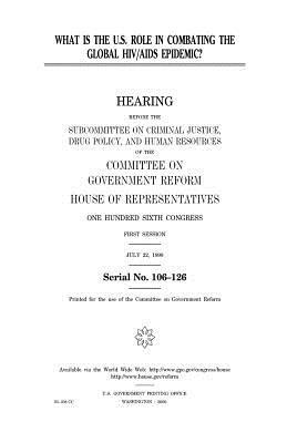 What is the U.S. role in combating the global HIV/AIDS epidemic? by United States Congress, Committee on Government Reform, United States House of Representatives