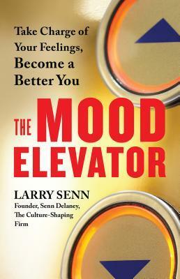 The Mood Elevator: Take Charge of Your Feelings, Become a Better You by Larry Senn