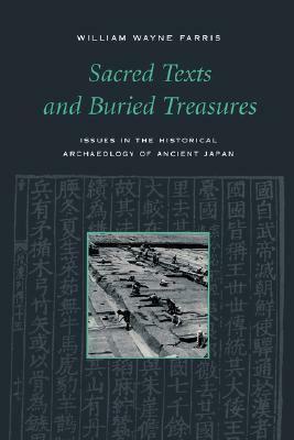 Sacred Texts and Buried Treasures: Issues in the Historical Archaeology of Ancient Japan by William Wayne Farris