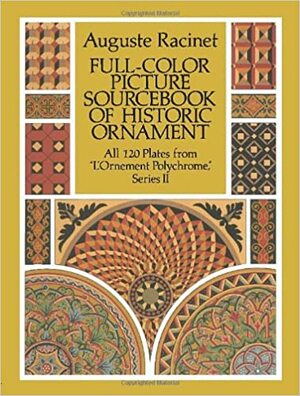 Full-Color Picture Sourcebook of Historic Ornament: All 120 Plates from L\'Ornement Polychrome, Series II by Auguste Racinet