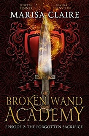 Broken Wand Academy: Episode 2: The Forgotten Sacrifice by Marisa Claire, David R. Bernstein, Jenetta Penner