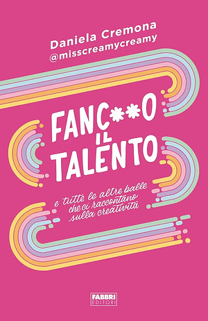 Fanc**o il talento: e tutte le altre balle che ci raccontano sulla creatività by Daniela Cremona, Daniela Cremona