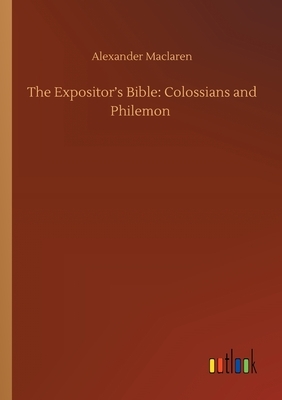 The Expositor's Bible: Colossians and Philemon by Alexander MacLaren