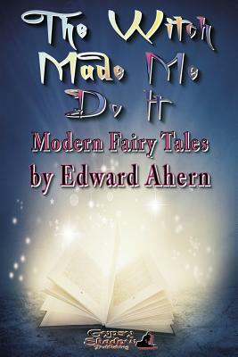 The Witch Made Me Do It by Edward Ahern
