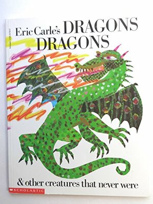 Eric Carle's Dragons Dragons And Other Creatures That Never Were by Laura Whipple, Eric Carle