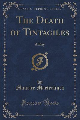 The Death of Tintagiles: A Play (Classic Reprint) by Maurice Maeterlinck