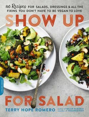 Show Up for Salad: 100 More Recipes for Salads, Dressings, and All the Fixins You Don't Have to Be Vegan to Love by Terry Hope Romero