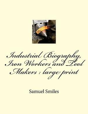 Industrial Biography, Iron Workers and Tool Makers: large print by Samuel Smiles