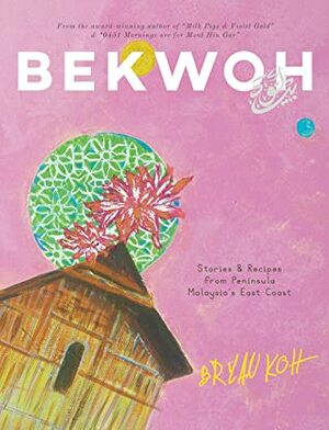 Bekwoh: Stories & Recipes from Peninsula Malaysia's East Coast by Bryan Koh