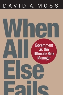 When All Else Fails: Government as the Ultimate Risk Manager by David A. Moss