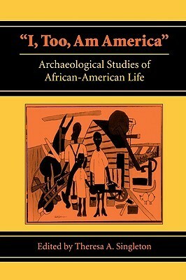 i, Too, Am America: Archaeological Studies of African-American Life by Theresa A. Singleton