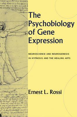 The Psychobiology of Gene Expression: Neuroscience and Neurogenesis in Hypnosis and the Healing Arts by Ernest L. Rossi