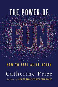 The Power of Fun: How to Feel Alive Again by Catherine Price