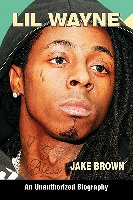 Lil Wayne (an Unauthorized Biography) by Jake Brown
