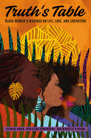 Truth's Table: Black Women's Musings on Life, Love, and Liberation by Ekemini Uwan, Michelle Higgins, Christina Edmondson