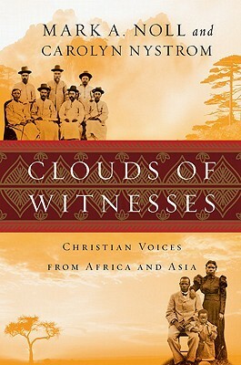 Clouds of Witnesses: Christian Voices from Africa and Asia by Mark A. Noll, Carolyn Nystrom