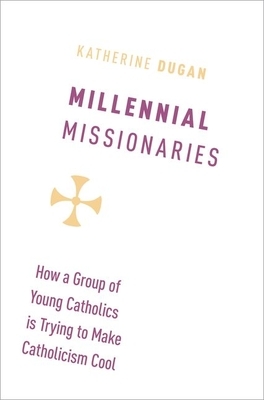 Millennial Missionaries: How a Group of Young Catholics Is Trying to Make Catholicism Cool by Katherine Dugan