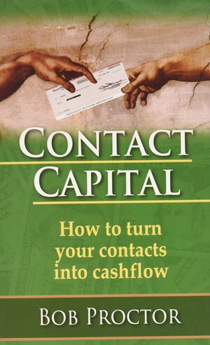 Contact Capital: How To Turn Your Contacts Into Cashflow by Bob Proctor