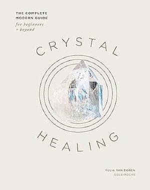 Crystal Healing: The Complete Modern Guide for Beginners and Beyond by Yulia Van Doren