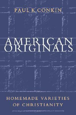 American Originals: Homemade Varieties of Christianity by Paul K. Conkin