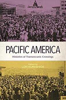 Pacific America: Histories of Transoceanic Crossings by Keith L. Camacho, Augusto Fauni Espiritu, Phuong Nguyen, Brian Masaru Hayashi, Lon Kurashige, Yujin Yaguchi, Greg Dvorak, Madeline Y. Hsu, Peter E. Hamilton, Eiichiro Azuma, Christen T. Sasaki, Elizabeth Sinn, Susie Woo, John E. Wills, Kariann Akemi Yokota