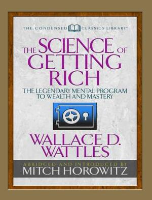 The Science of Getting Rich (Condensed Classics): The Legendary Mental Program to Wealth and Mastery by Mitch Horowitz, Wallace D. Wattles