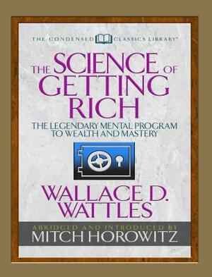 The Science of Getting Rich (Condensed Classics): The Legendary Mental Program to Wealth and Mastery by Wallace D. Wattles, Mitch Horowitz