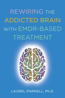 Rewiring the Addicted Brain with Emdr-Based Treatment by Laurel Parnell