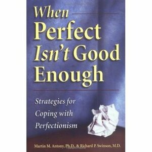 When Perfect Isn't Good Enough: Strategies for Coping with Perfectionism by Richard P. Swinson, Martin M. Antony